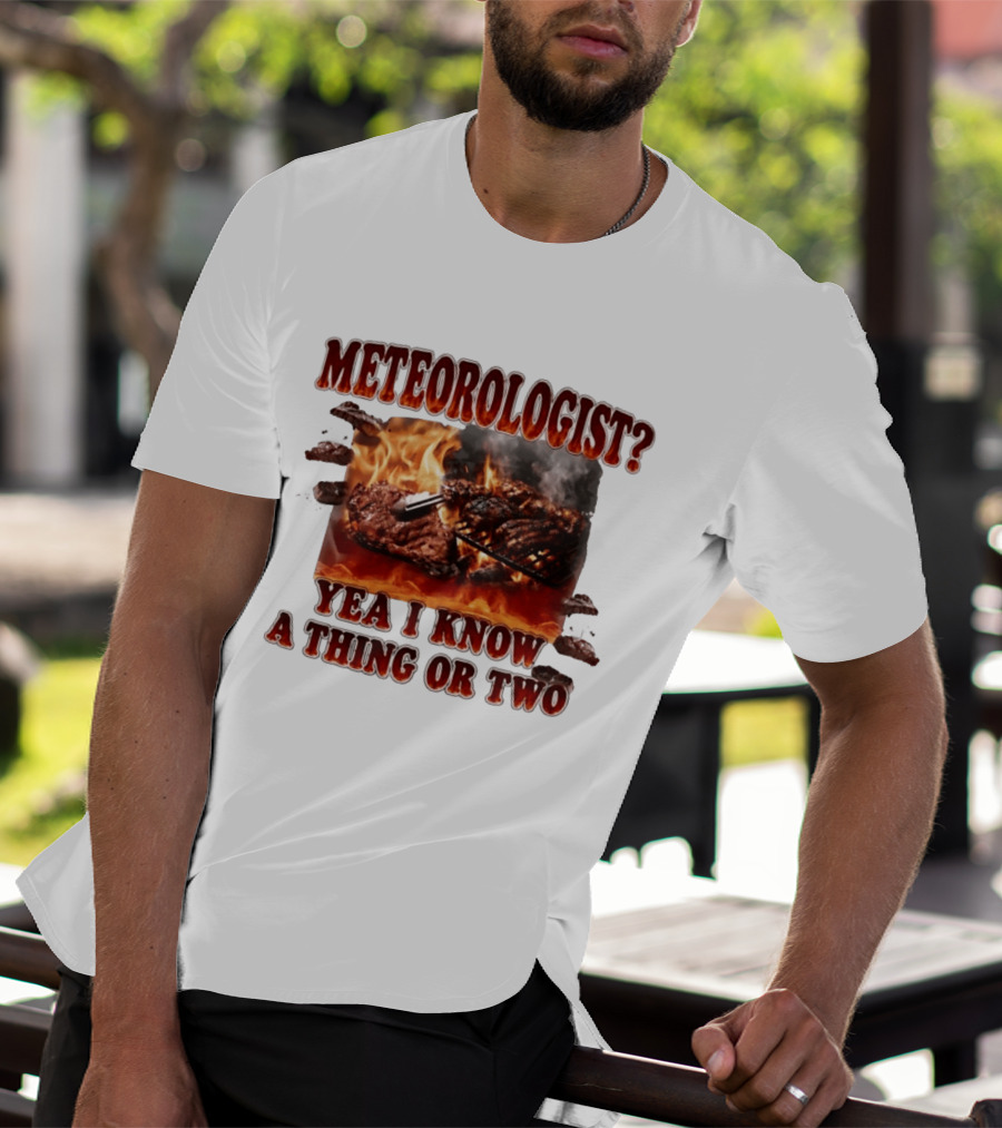 Meteorologist Yea I Know A Thing Or Two BBQ Grilling Steak Fire Humor T-Shirt