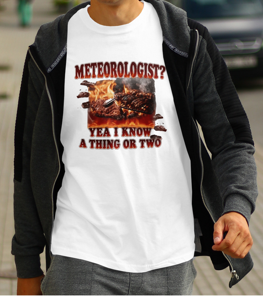 Meteorologist Yea I Know A Thing Or Two BBQ Grilling Steak Fire Humor T-Shirt