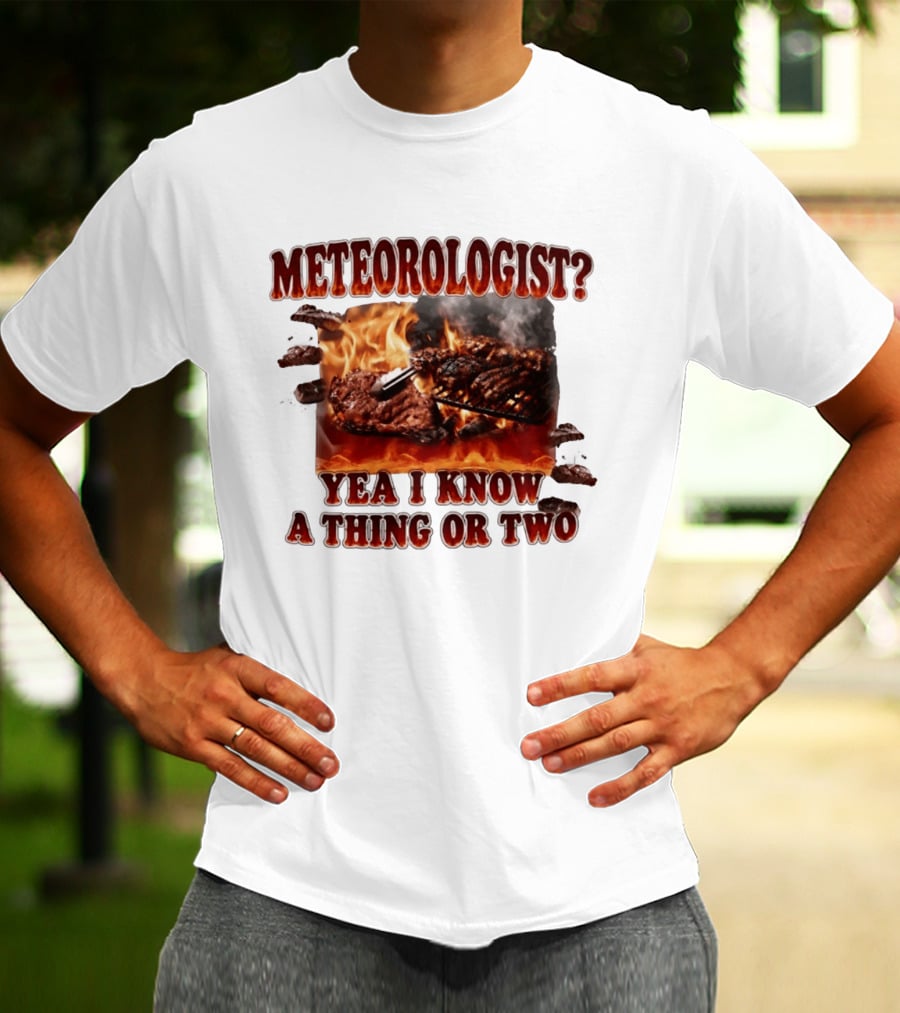 Meteorologist Yea I Know A Thing Or Two BBQ Grilling Steak Fire Humor T-Shirt