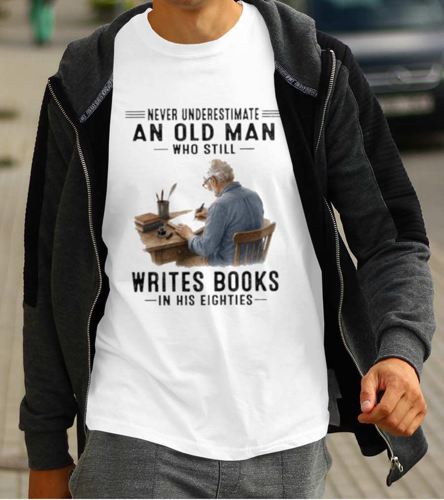 Never Underestimate An Old Man Who Still Writes Books In His Eighties T-Shirt