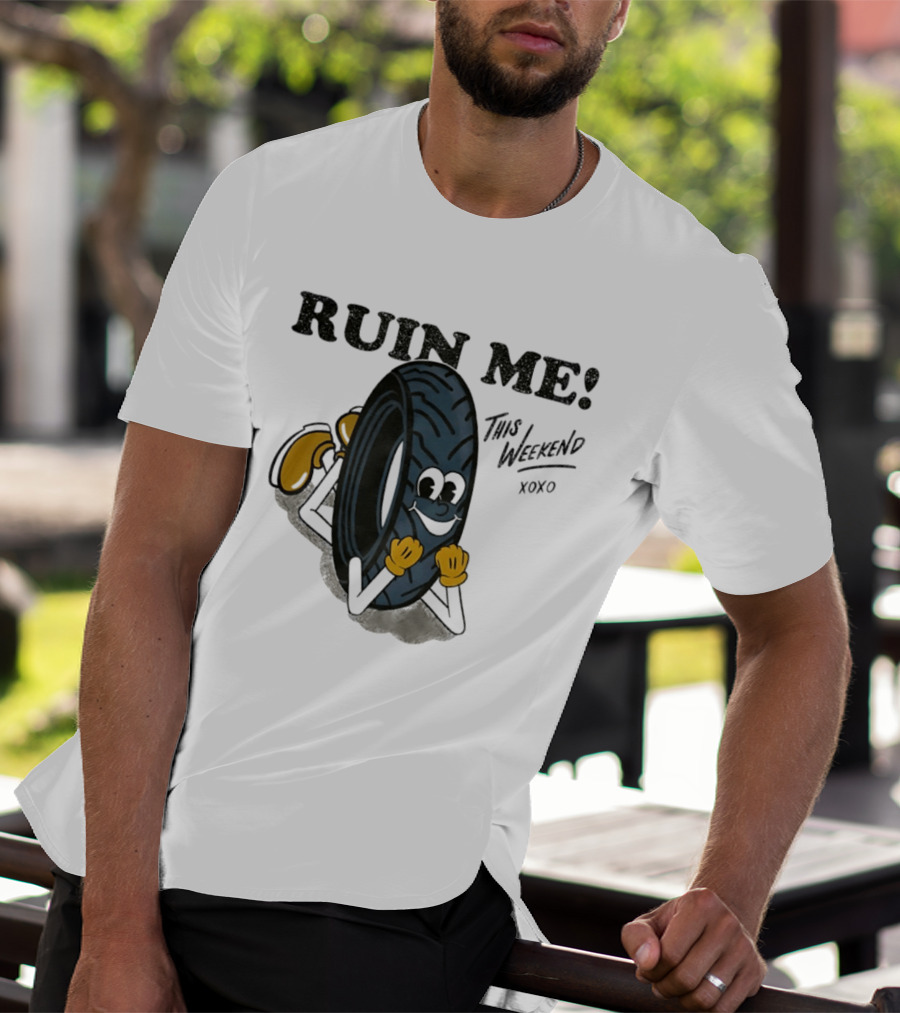 Ruin Me This Weekend Xoxo Tire Cartoon Fun T-Shirt
