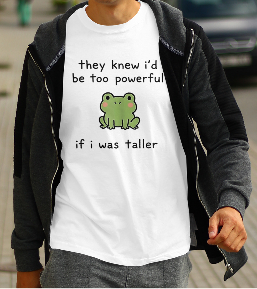 They Knew I'd Be Too Powerful If I Was Taller Frog T-Shirt