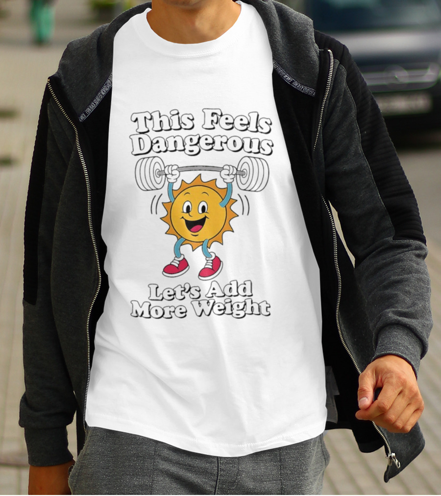 This Feels Dangerous Let's Add More Weight Sun Lifting T-Shirt