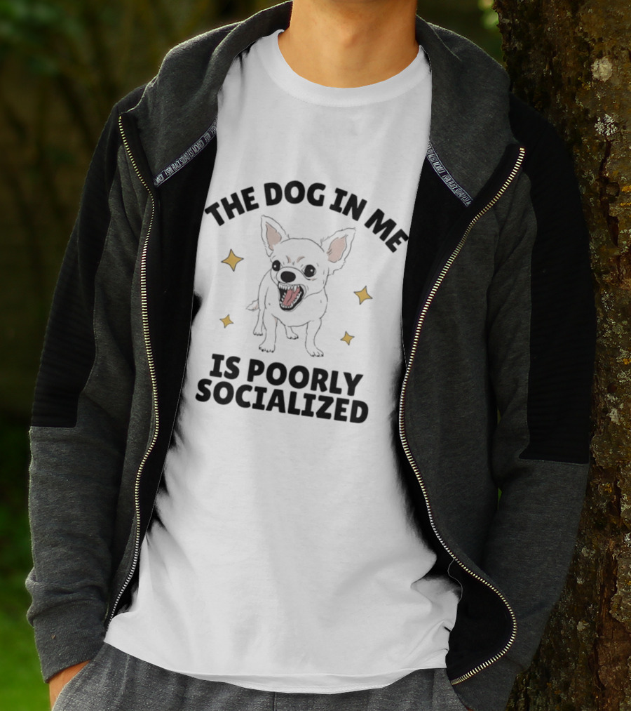 The Dog In Me Is Poorly Socialized Chihuahua T-Shirt