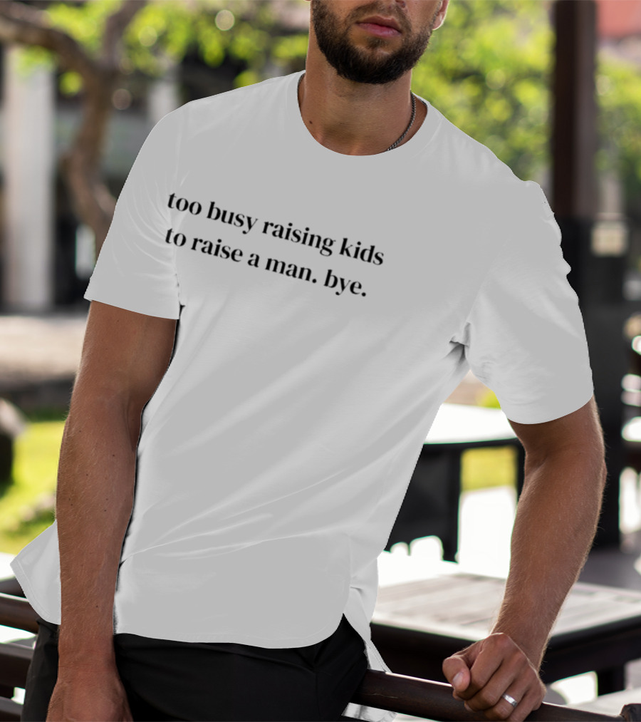 Too Busy Raising Kids To Raise A Man Bye T-Shirt