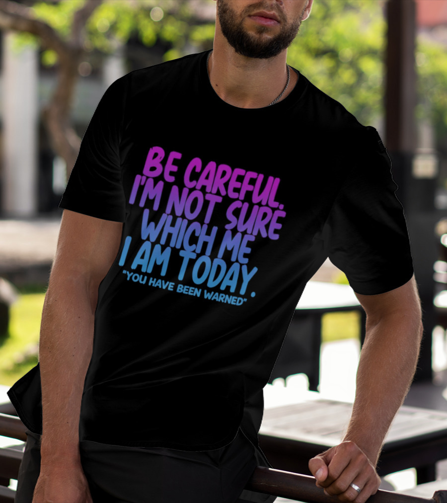 Be Careful I'm Not Sure Which Me I Am Today You Have Been Warned T-Shirt
