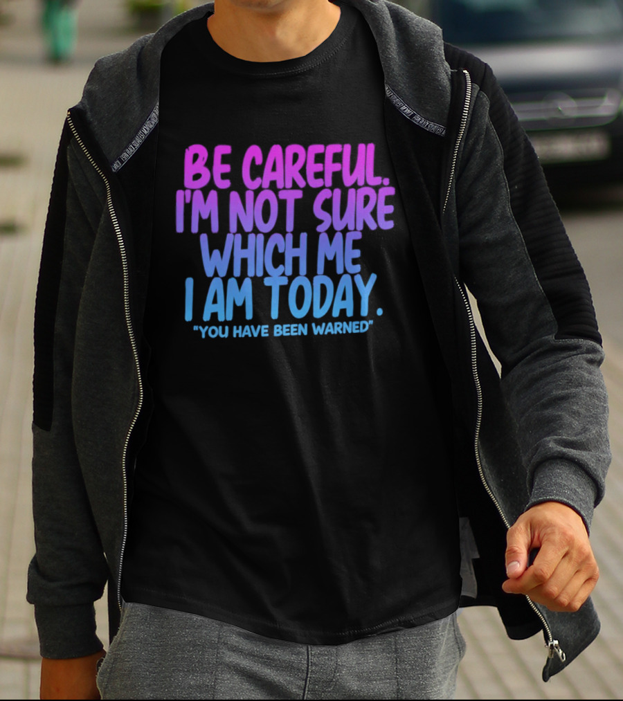 Be Careful I'm Not Sure Which Me I Am Today You Have Been Warned T-Shirt