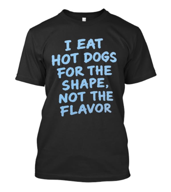 I Eat Hot Dogs For The Shape Not The Flavor Fun T-Shirt