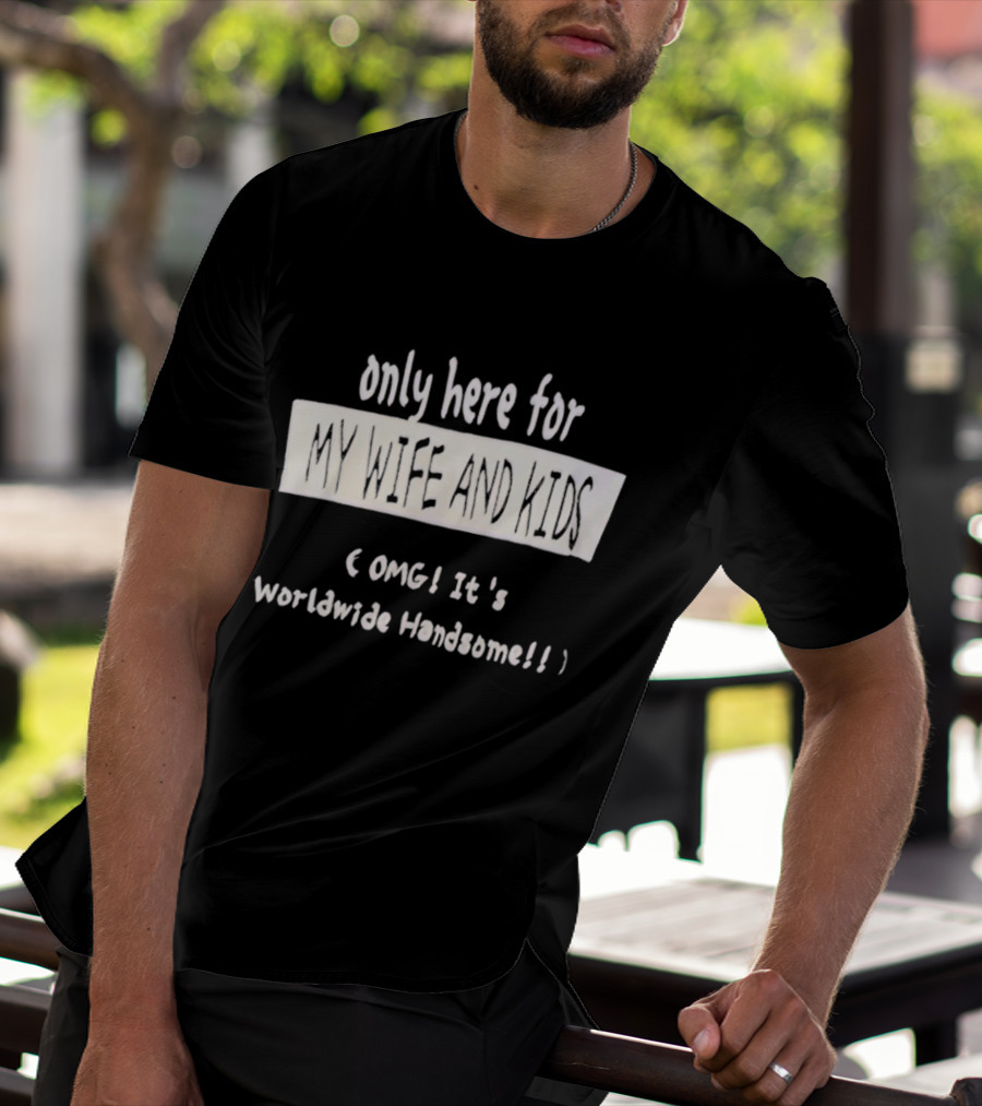 Only Here For My Wife And Kids Omg It's Worldwide Handsome T-Shirt