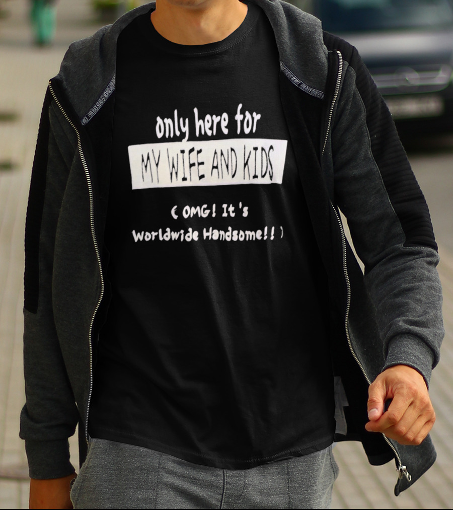 Only Here For My Wife And Kids Omg It's Worldwide Handsome T-Shirt
