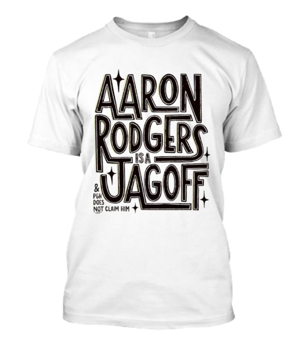 Aaron Rodgers Is A Jagoff And PGH Does Not Claim Him T-Shirt