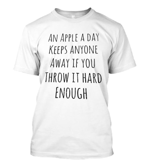 An Apple A Day Keeps Anyone Away If You Throw It Hard Enough T-Shirt