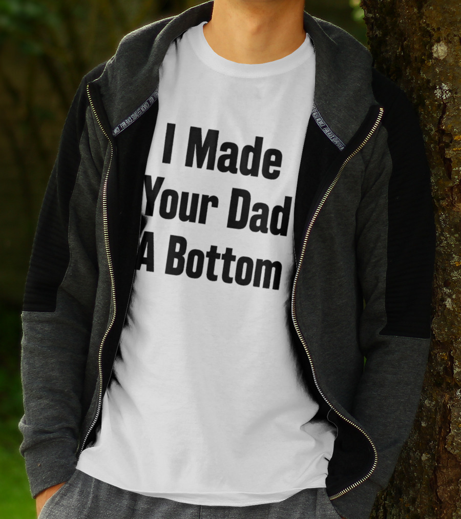 I Made Your Dad A Bottom T-Shirt