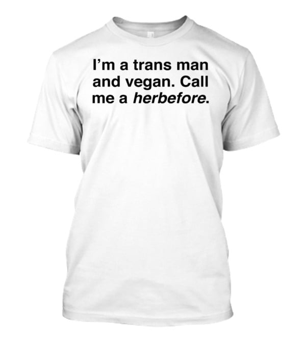 I'm A Trans Man And Vegan Call Me A Herbefore T-Shirt