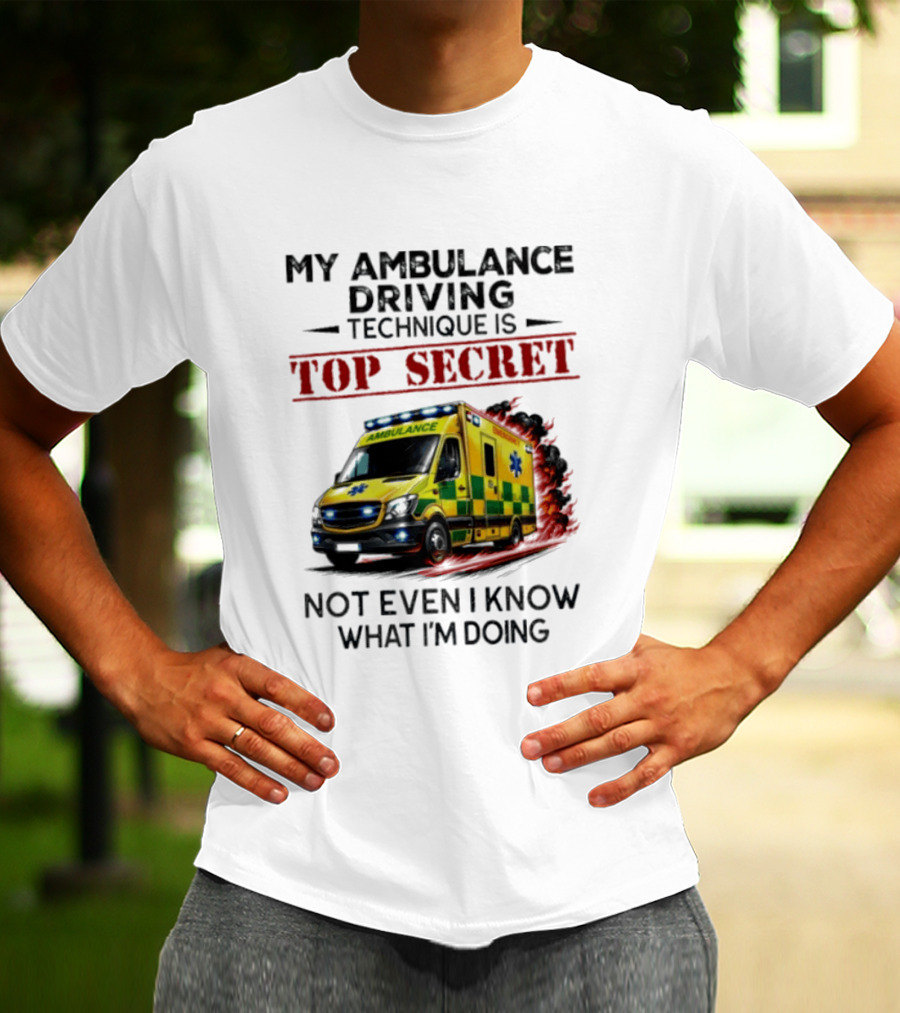 My Ambulance Driving Technique Is Top Secret Not Even I Know What I'm Doing Humor T-Shirt