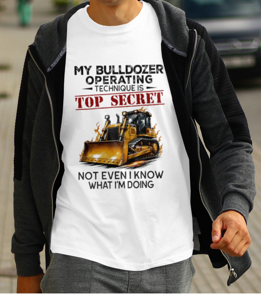 My Bulldozer Operating Technique Is Top Secret Not Even I Know What I'm Doing Bulldozer T-Shirt