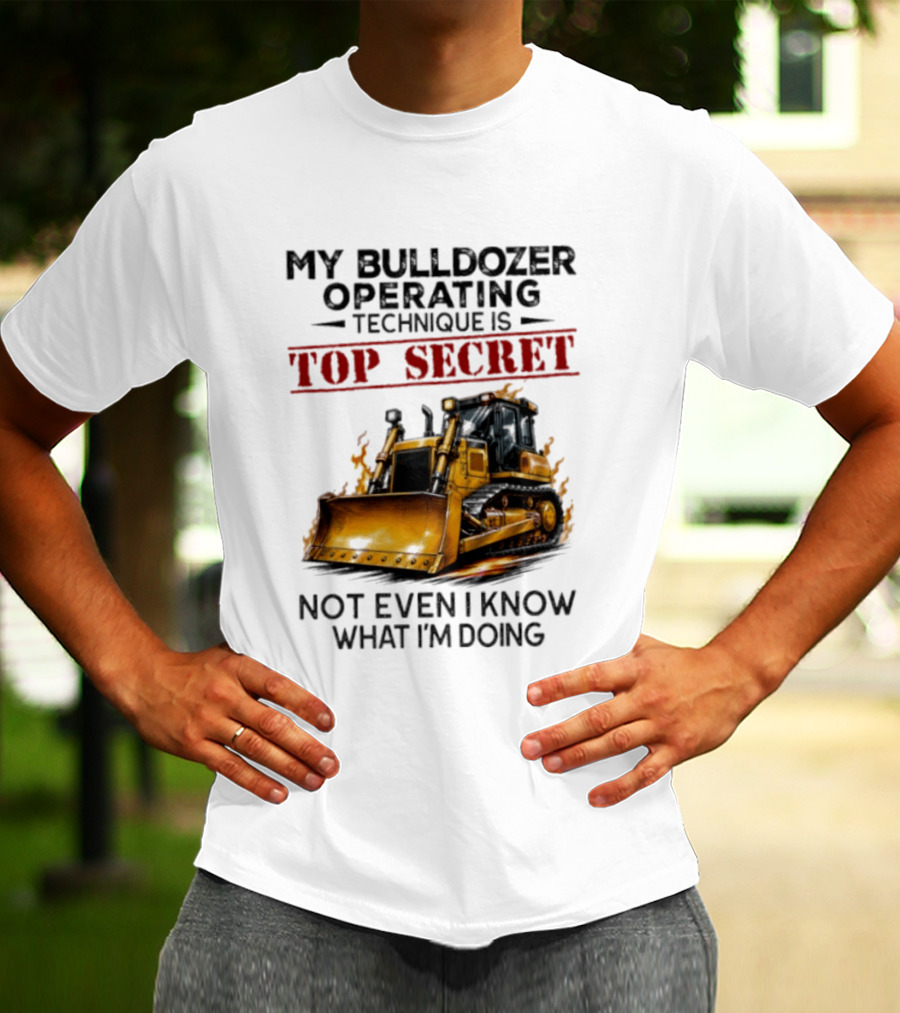 My Bulldozer Operating Technique Is Top Secret Not Even I Know What I'm Doing Bulldozer T-Shirt