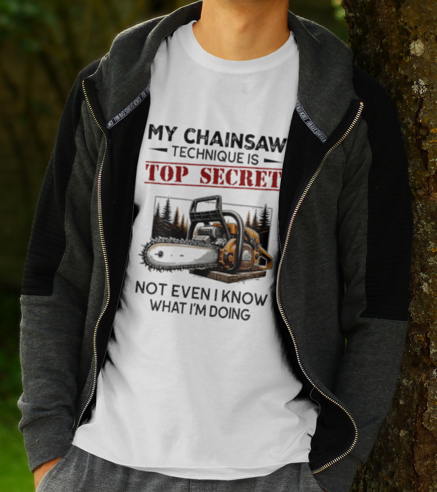 My Chainsaw Technique Is Top Secret Not Even I Know What I'm Doing T-Shirt