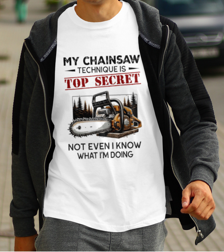 My Chainsaw Technique Is Top Secret Not Even I Know What I'm Doing T-Shirt