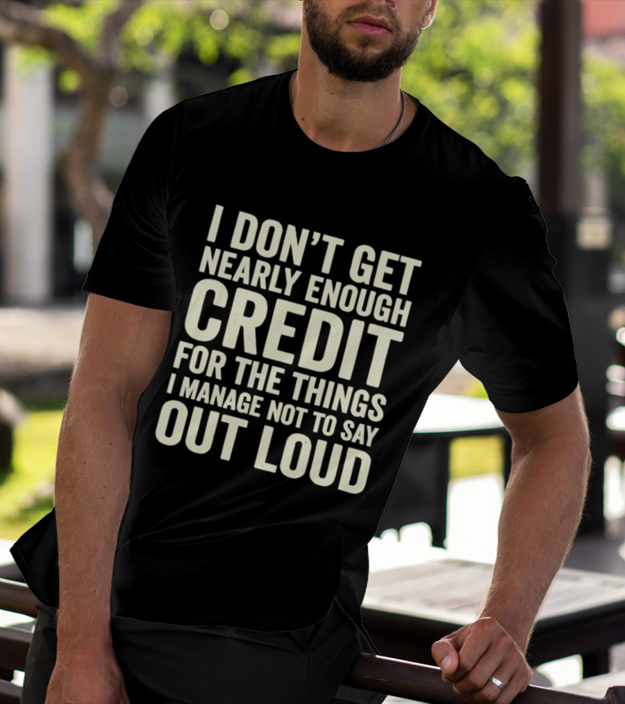 I Don't Get Nearly Enough Credit For The Things I Manage Not To Say Out Loud T-Shirt