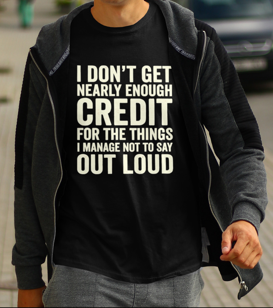 I Don't Get Nearly Enough Credit For The Things I Manage Not To Say Out Loud T-Shirt