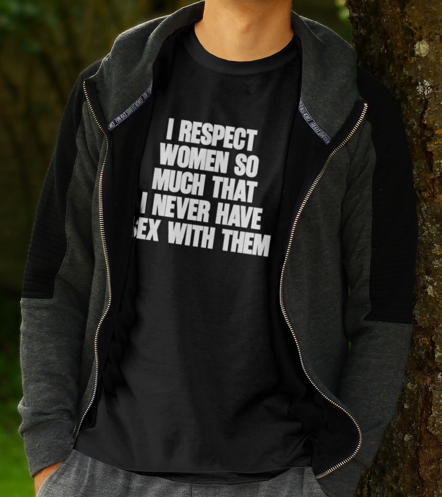 I Respect Women So Much That I Never Have Sex With Them T-Shirt