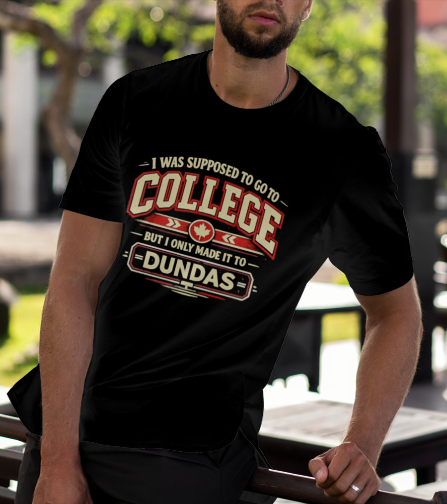 I Was Supposed To Go To College But I Only Made It To Dundas Maple Leaf T-Shirt