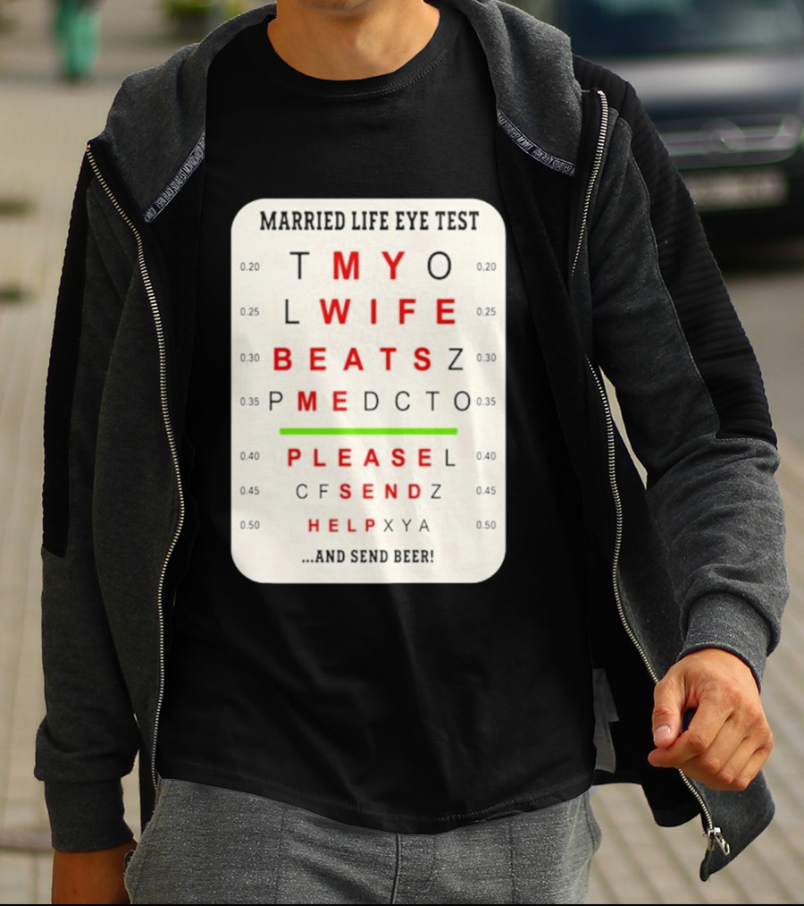 Married Life Eye Test My Wife Beats Me Please Send Help And Send Beer T-Shirt