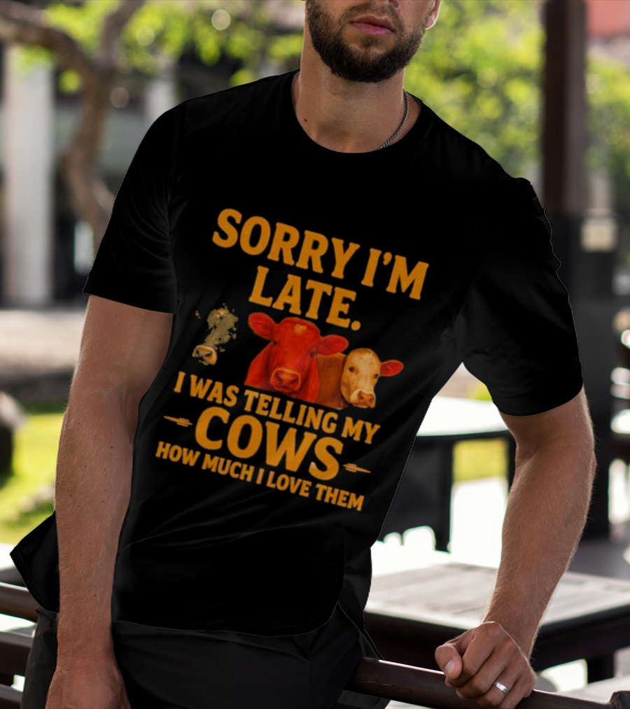Sorry I'm Late I Was Telling My Cows How Much I Love Them T-Shirt