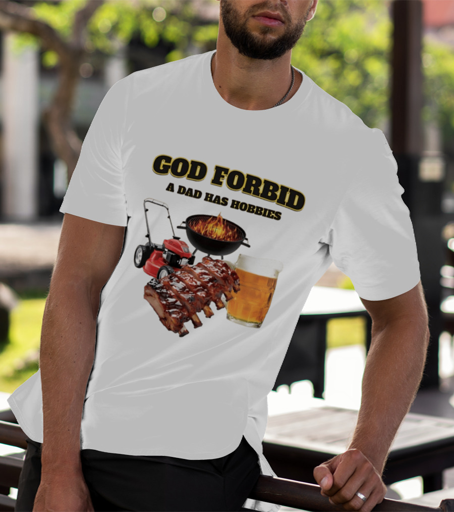 God Forbid A Dad Has Hobbies Grilling Lawn Mower Ribs Beer T-Shirt