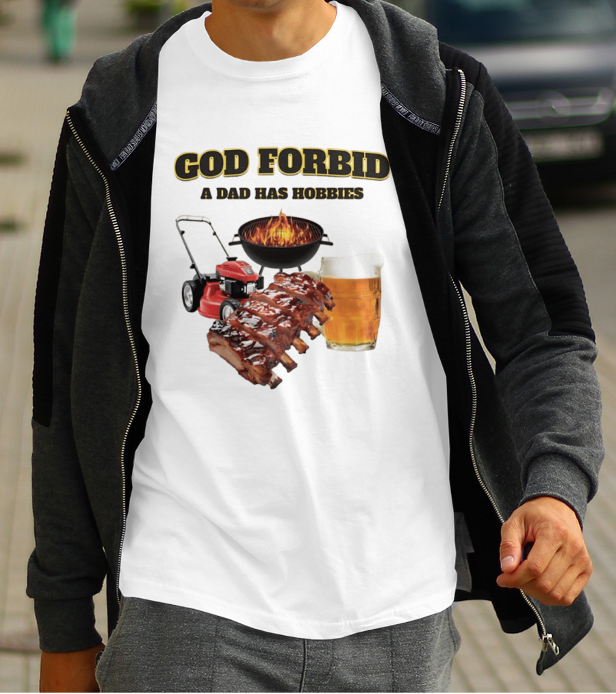 God Forbid A Dad Has Hobbies Grilling Lawn Mower Ribs Beer T-Shirt
