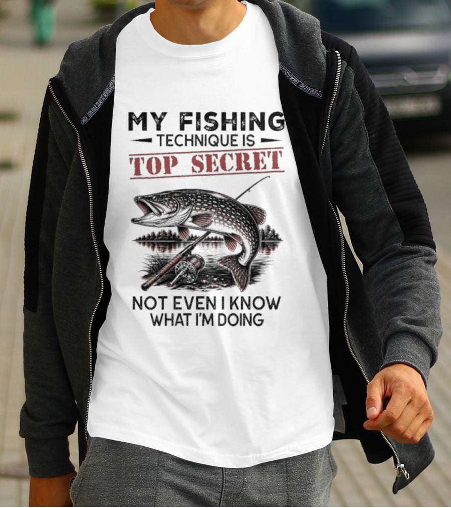 My Fishing Technique Is Top Secret Not Even I Know What I'm Doing T-Shirt