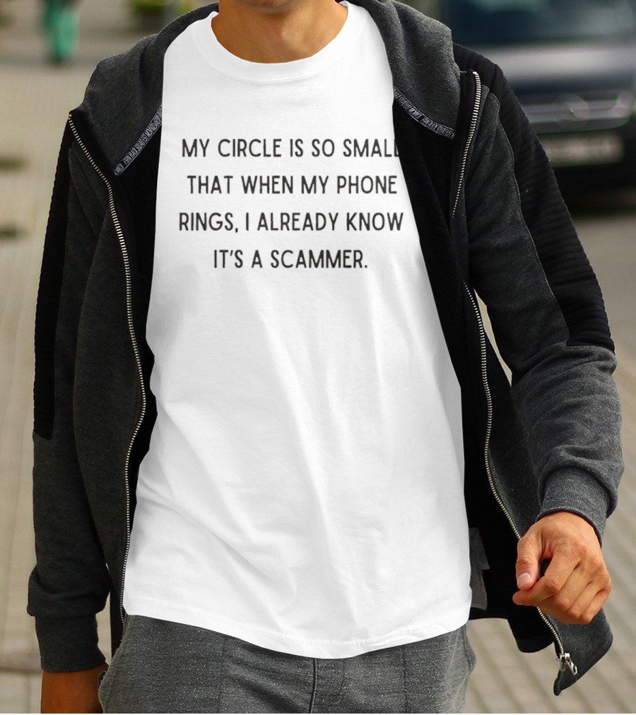 My Circle Is So Small That When My Phone Rings I Already Know It's A Scammer T-Shirt