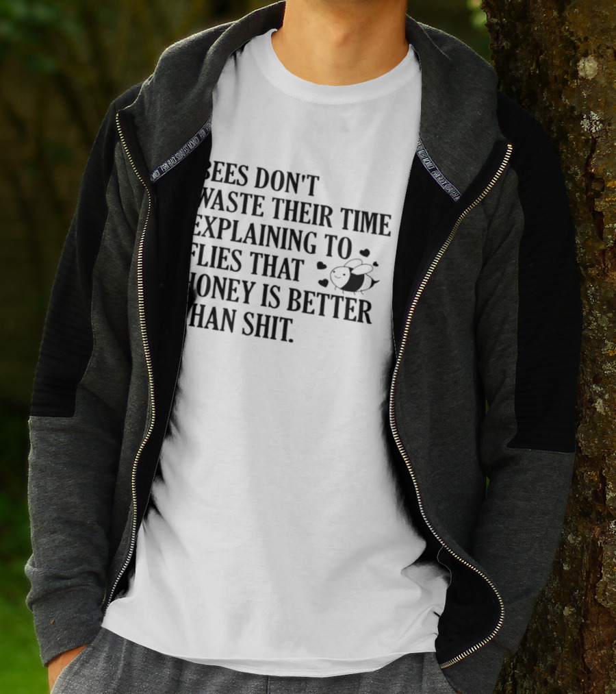 Bees Don't Waste Their Time Explaining To Flies That Honey Is Better Than Shit T-Shirt