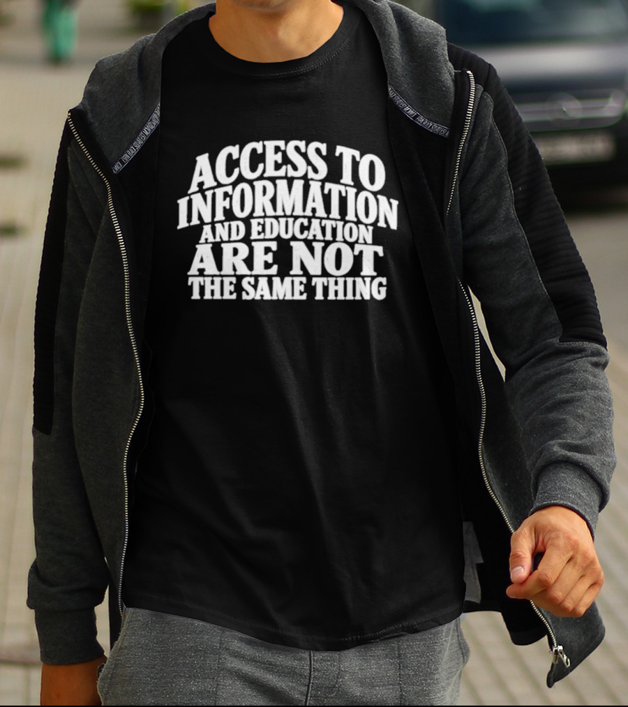Access To Information And Education Are Not The Same Thing T-Shirt