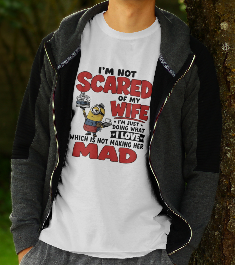 Minions I'm Not Scared Of My Wife I Love Not Making Her Mad T-Shirt
