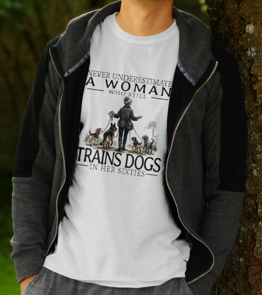 Never Underestimate A Woman Who Still Trains Dogs In Her Sixties T-Shirt