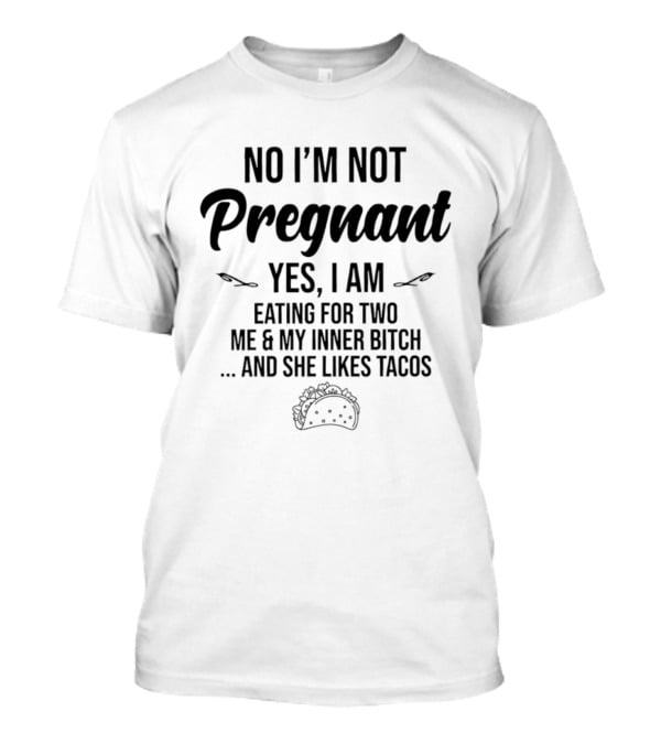 No I'm Not Pregnant Yes I Am Eating For Two Me & My Inner Bitch She Likes Tacos T-Shirt