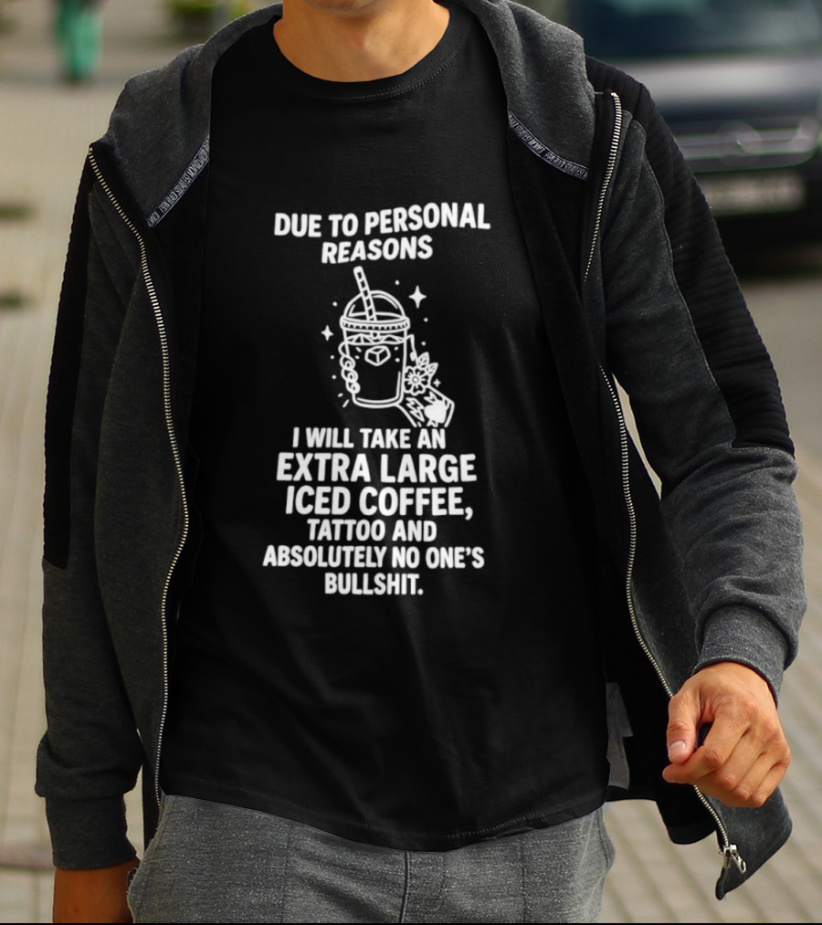 Due To Personal Reasons I Will Take An Extra Large Iced Coffee Tattoo And Absolutely No One's Bullshit T-Shirt