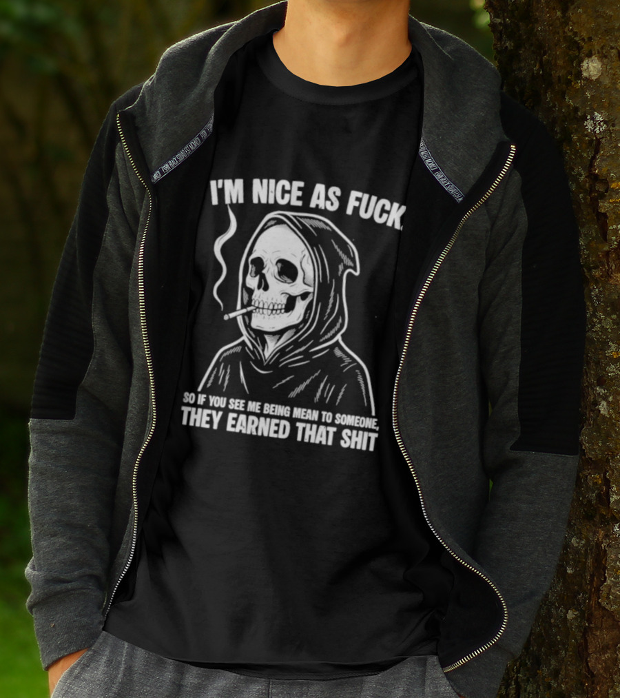Grim Reaper Smoking I'm Nice As Fuck So If You See Me Being Mean To Someone They Earned That Shit T-Shirt