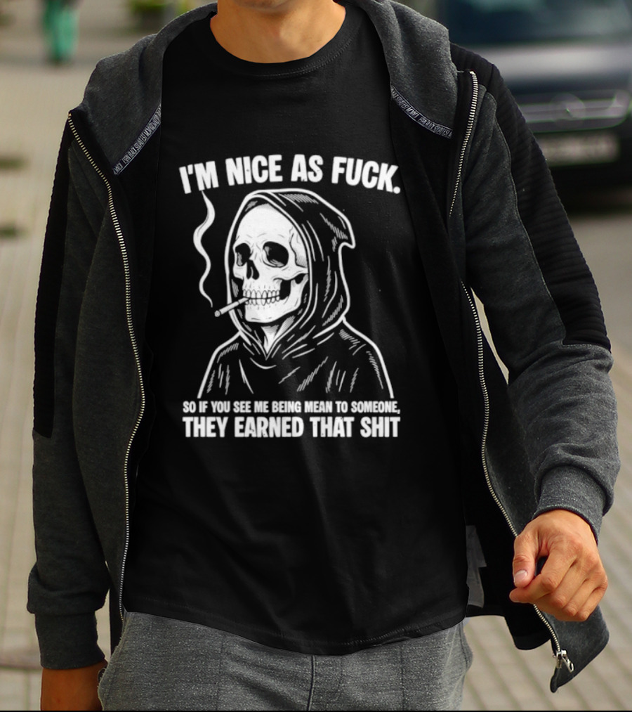Grim Reaper Smoking I'm Nice As Fuck So If You See Me Being Mean To Someone They Earned That Shit T-Shirt
