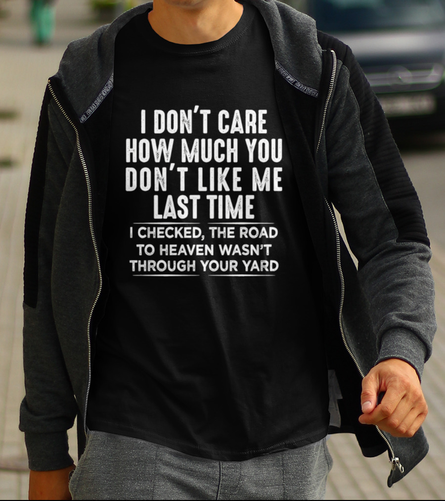 I Don't Care How Much You Don't Like Me Last Time I Checked The Road To Heaven Wasn't Through Your Yard T-Shirt