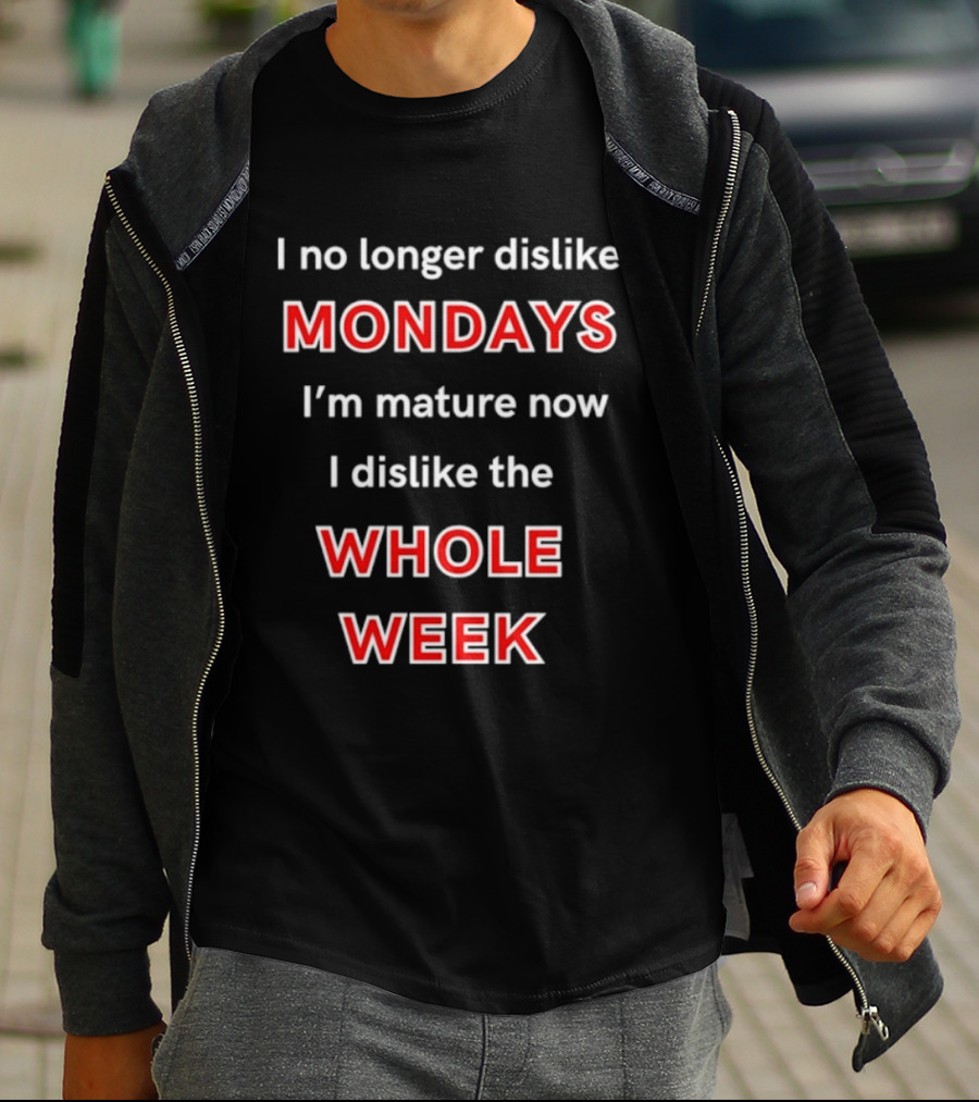 I No Longer Dislike Mondays I'm Mature Now I Dislike The Whole Week T-Shirt