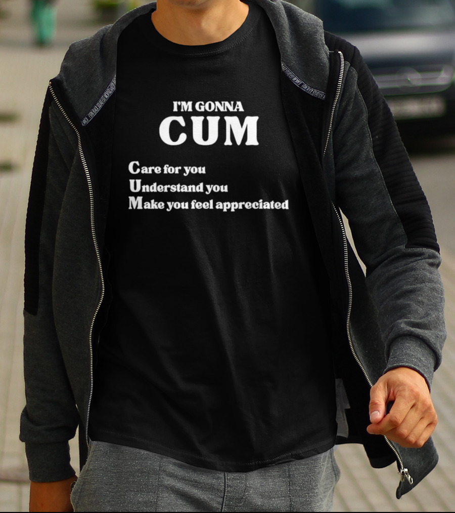 I'm Gonna Cum Care For You Understand You Make You Feel Appreciated T-Shirt