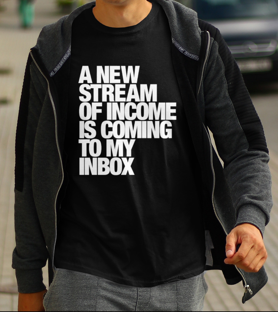 A New Stream Of Income Is Coming To My Inbox T-Shirt