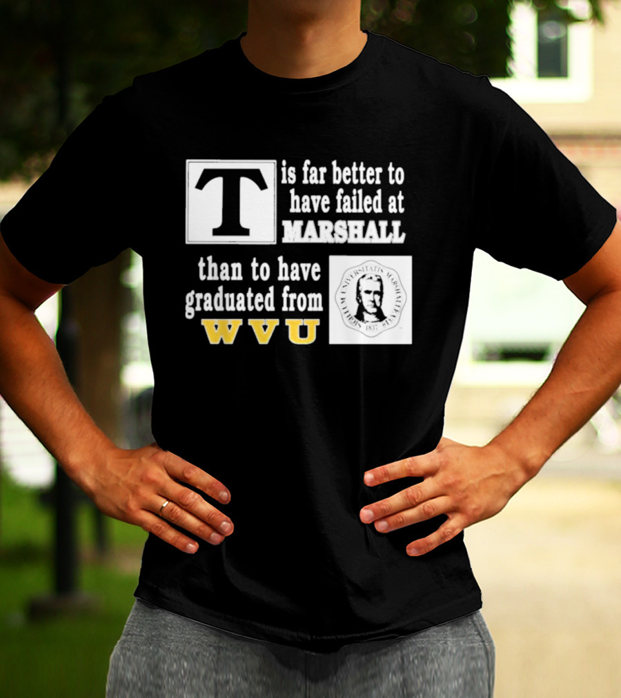 T Is Far Better To Have Failed At Marshall Than To Have Graduated From WVU T-Shirt