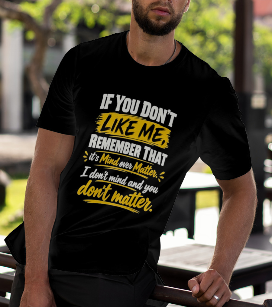 If You Don't Like Me Remember That It's Mind Over Matter I Don't Mind And You Don't Matter T-Shirt