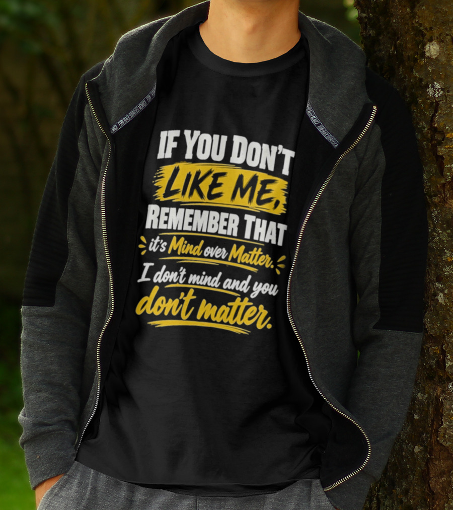 If You Don't Like Me Remember That It's Mind Over Matter I Don't Mind And You Don't Matter T-Shirt