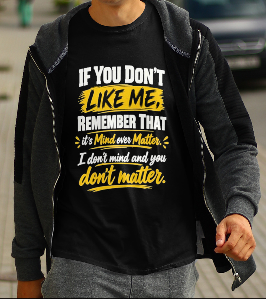 If You Don't Like Me Remember That It's Mind Over Matter I Don't Mind And You Don't Matter T-Shirt