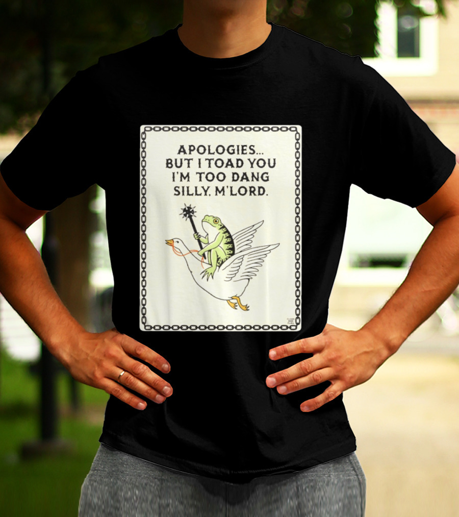 Apologies But I Toad You I'm Too Dang Silly M'Lord Frog Riding Goose T-Shirt